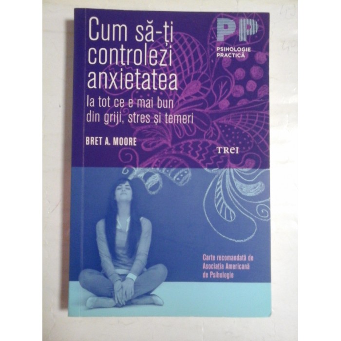     Cum sa-ti controlezi anxietatea la tot ce e mai bun din griji, stres si temeri - Bret A. MOORE  